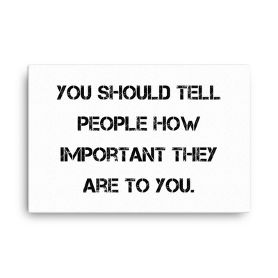 You should tell people how important they are to you. - Canvas Motivational quotes 7814402