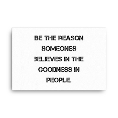 Be the reason someones believes in the goodness in people. - Canvas Motivational quotes 7813721