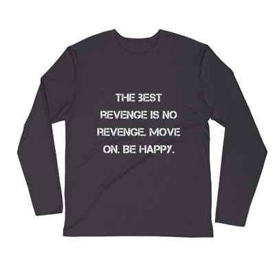 The best revenge is no revenge. Move on. Be happy. - Fitted Long Sleeve Crew Motivational quotes 7816233