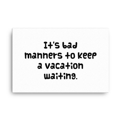 It's bad manners to keep a vacation waiting. - Canvas Funny quotes 7818626