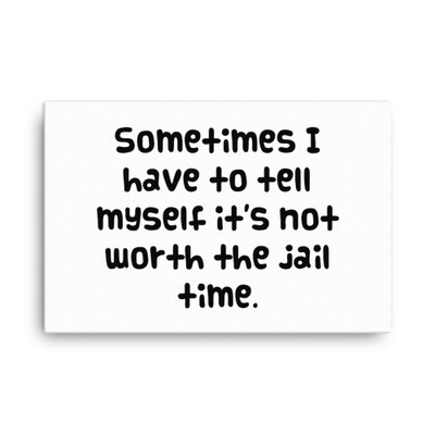 Sometimes I have to tell myself it's not worth the jail time. - Canvas Funny quotes 7818733