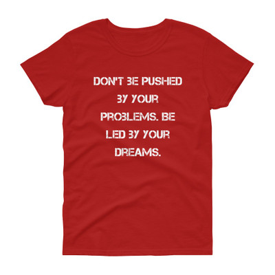 Don't be pushed by your problems. Be led by your dreams. - Ladies Cotton Short Sleeve T-Shirt Motivational quotes 7814720