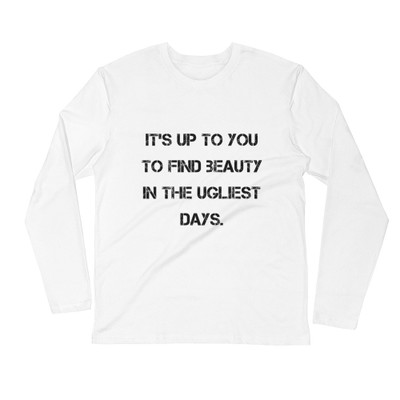 It's up to you to find beauty in the ugliest days. - Fitted Long Sleeve Crew Motivational quotes 7816196
