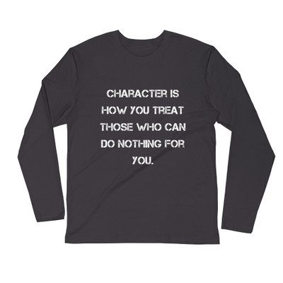 Character is how you treat those who can do nothing for you. - Fitted Long Sleeve Crew Motivational quotes 7816086