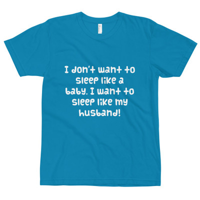 I don't want to sleep like a baby. I want to sleep like my husband! - Unisex Short Sleeve T-Shirt Funny quotes 7817504