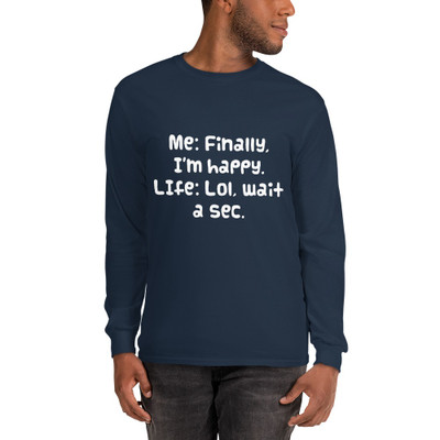 Me: Finally, I'm happy. LIfe: Lol, wait a sec. - Ultra Cotton Long Sleeve T-Shirt Funny quotes 7819240