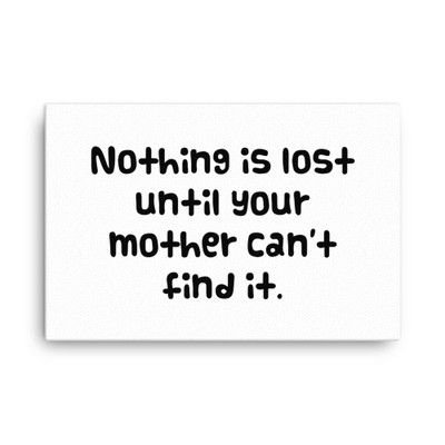 Nothing is lost until your mother can't find it. - Canvas Funny quotes 7818253