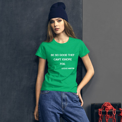 Be so good they can't ignore you. - Steve Martin - Ladies Ringspun Fashion Fit T-Shirt Motivational quotes 7815680