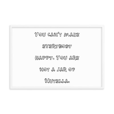 You can't make everybody happy. You are not a jar of Nutella. - Matte Paper Framed Poster Funny quotes 7817896