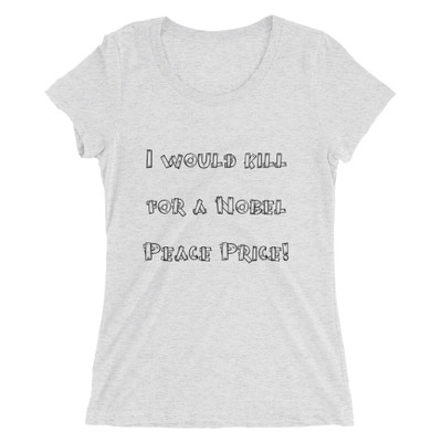 I would kill for a Nobel Peace Price! - Ladies' Triblend Short Sleeve T-Shirt Funny quotes 7816666