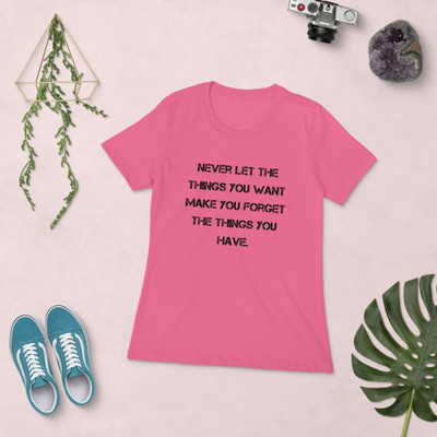 Never let the things you want make you forget the things you have. - Ladies' The Boyfriend Tee Motivational quotes 7815976