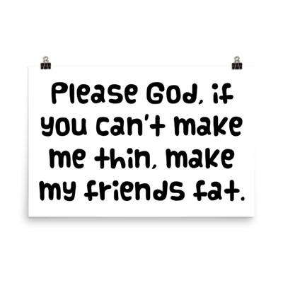 Please God, if you can't make me thin, make my friends fat. - Paper Poster Funny quotes 7819196