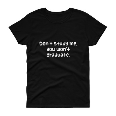 Don't study me, you won't graduate. - Ladies Cotton Short Sleeve T-Shirt Funny quotes 7818209