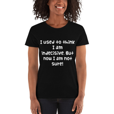 I used to think I am indecisive. But now I am not sure! - Ladies Cotton Short Sleeve T-Shirt Funny quotes 7818348