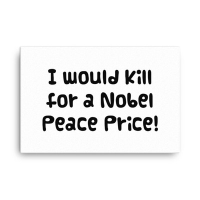I would kill for a Nobel Peace Price! - Canvas Funny quotes 7817296