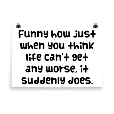 Funny how just when you think life can't get any worse, it suddenly does. - Paper Poster Funny quotes 7817382