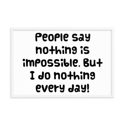 People say nothing is impossible. But I do nothing every day! - Matte Paper Framed Poster Funny quotes 7819530