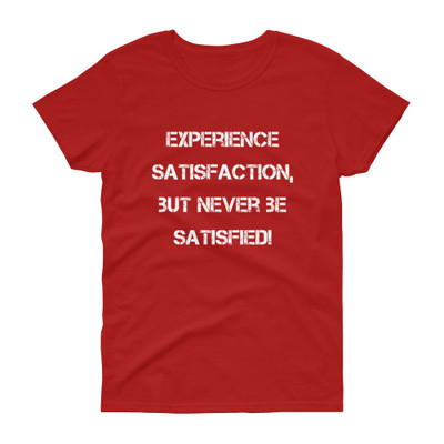Experience satisfaction, but never be satisfied! - Ladies Cotton Short Sleeve T-Shirt Motivational quotes 7815028
