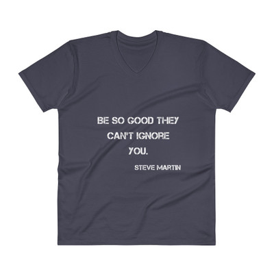Be so good they can't ignore you. - Steve Martin - Lightweight Fashion V-Neck T-Shirt Motivational quotes 7814229