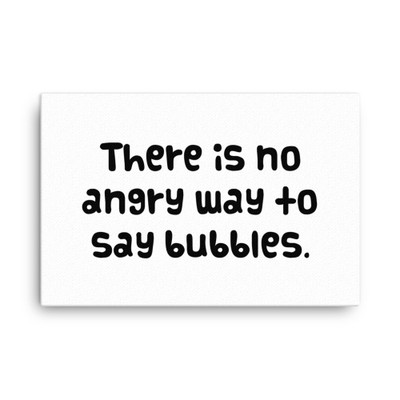 There is no angry way to say bubbles. - Canvas Funny quotes 7817949