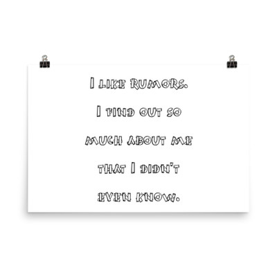 I like rumors. I find out so much about me that I didn't even know. - Paper Poster Funny quotes 7818895
