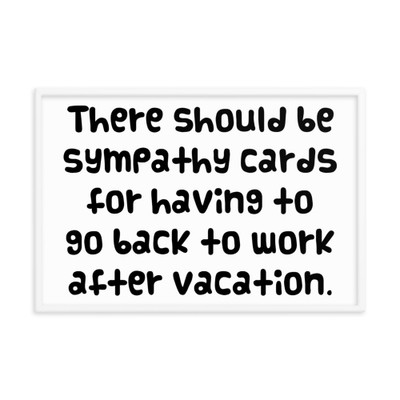 There should be sympathy cards for having to go back to work after vacation. - Matte Paper Framed Poster Funny quotes 7819088