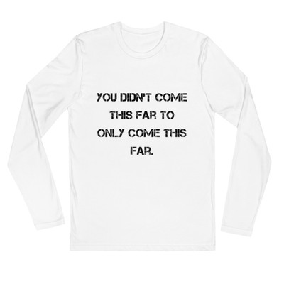 You didn't come this far to only come this far. - Fitted Long Sleeve Crew Motivational quotes 7816354