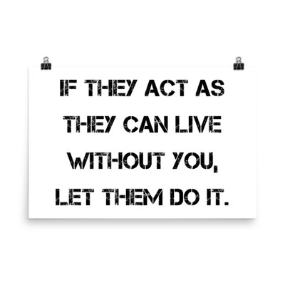 If they act as they can live without you, let them do it. - Paper Poster Motivational quotes 7814807