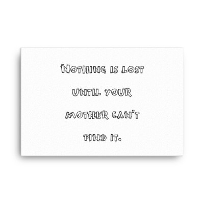 Nothing is lost until your mother can't find it. - Canvas Funny quotes 7818260