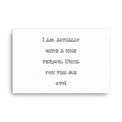 I am actually quite a nice person. Until you piss me off! - Canvas Funny quotes 7818229