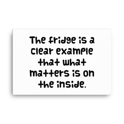 The fridge is a clear example that what matters is on the inside. - Canvas Funny quotes 7818277