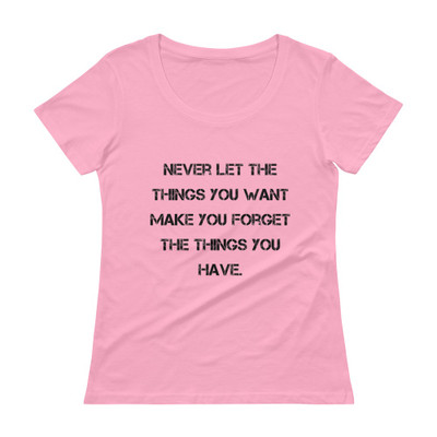 Never let the things you want make you forget the things you have. - Ladies Sheer Scoopneck T-Shirt Motivational quotes 7815729