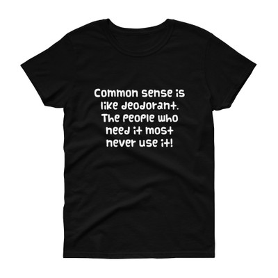 Common sense is like deodorant. The people who need it most never use it! - Ladies Cotton Short Sleeve T-Shirt Funny quotes 7818461