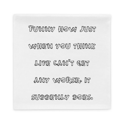 Funny how just when you think life can't get any worse, it suddenly does. - Pillow Case Funny quotes 7819728