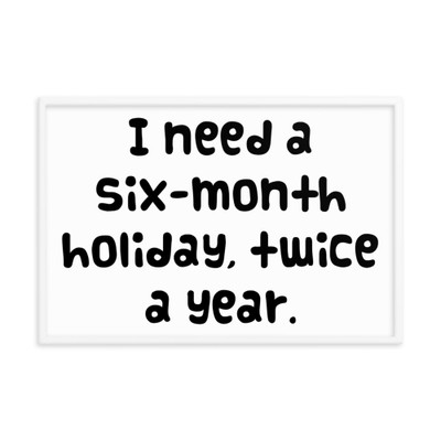 I need a six-month holiday, twice a year. - Matte Paper Framed Poster Funny quotes 7818992