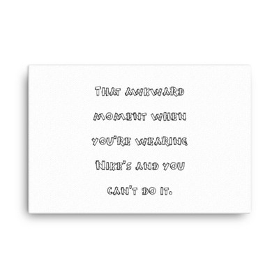 That awkward moment when you're wearing Nike's and you can't do it. - Canvas Funny quotes 7818802