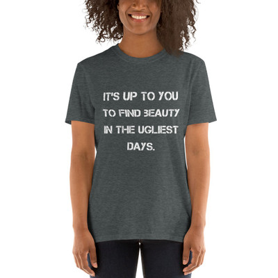 It's up to you to find beauty in the ugliest days. - Unisex Softstyle T-Shirt Motivational quotes 7814142