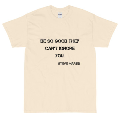 Be so good they can't ignore you. - Steve Martin - Ultra Cotton T-Shirt Motivational quotes 7814528