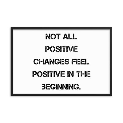 Not all positive changes feel positive in the beginning. - Matte Paper Framed Poster Motivational quotes 7814711