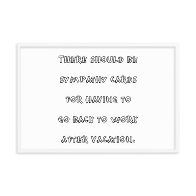 There should be sympathy cards for having to go back to work after vacation. - Matte Paper Framed Poster Funny quotes 7819099