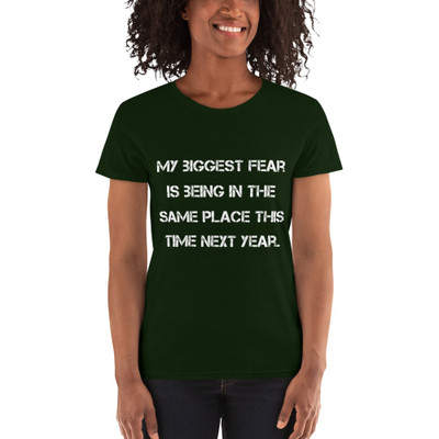 My biggest fear is being in the same place this time next year. - Ladies Cotton Short Sleeve T-Shirt Motivational quotes 7814746