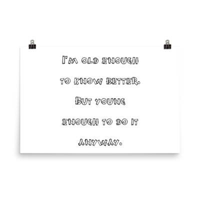 I'm old enough to know better. But young enough to do it anyway. - Paper Poster Funny quotes 7818878