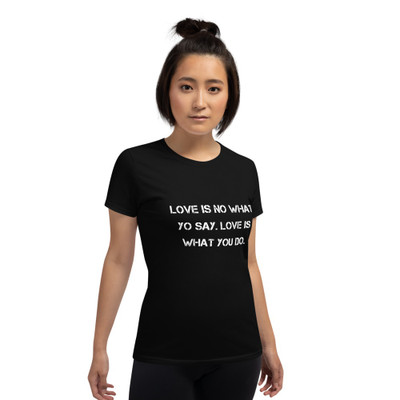 Love is no what yo say. Love is what you do. - Ladies Cotton Short Sleeve T-Shirt Motivational quotes 7814766