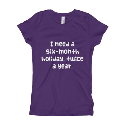 I need a six-month holiday, twice a year. - Girl's The Princess Tee Funny quotes 7822586