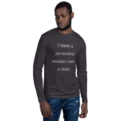 I need a six-month holiday, twice a year. - Fitted Long Sleeve Crew Funny quotes 7822318