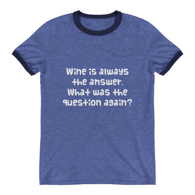 Wine is always the answer. What was the question again? - Lightweight Ringer Tee Funny quotes 7830492