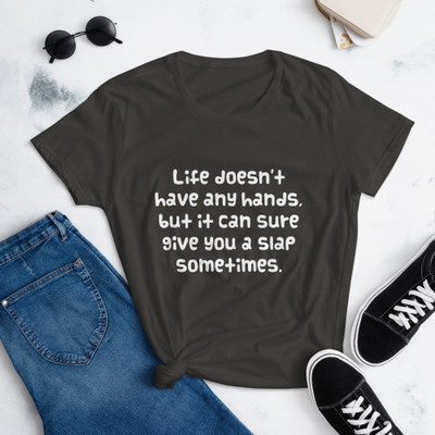 Life doesn't have any hands, but it can sure give you a slap sometimes. - Ladies Ringspun Fashion Fit T-Shirt Funny quotes 7822660