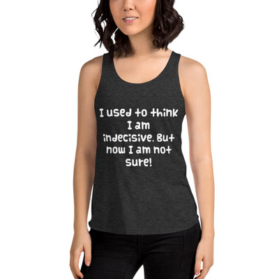 I used to think I am indecisive. But now I am not sure! - Women's Tri-Blend Racerback Tank Funny quotes 7823323