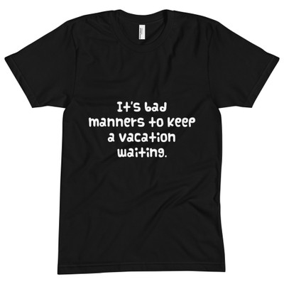 It's bad manners to keep a vacation waiting. - Unisex Short Sleeve Crew Neck Funny quotes 7824864