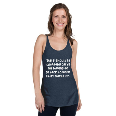 There should be sympathy cards for having to go back to work after vacation. - Ladies Triblend Racerback Tank Funny quotes 7826053